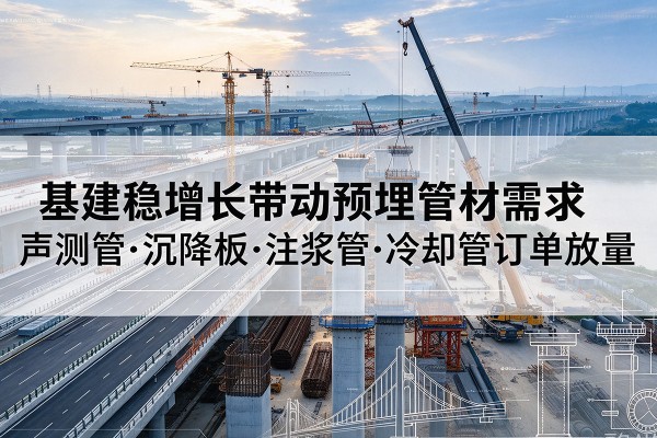 新北基建稳增长带动预埋监测管材需求，声测管、沉降板、注浆管订单持续放量
